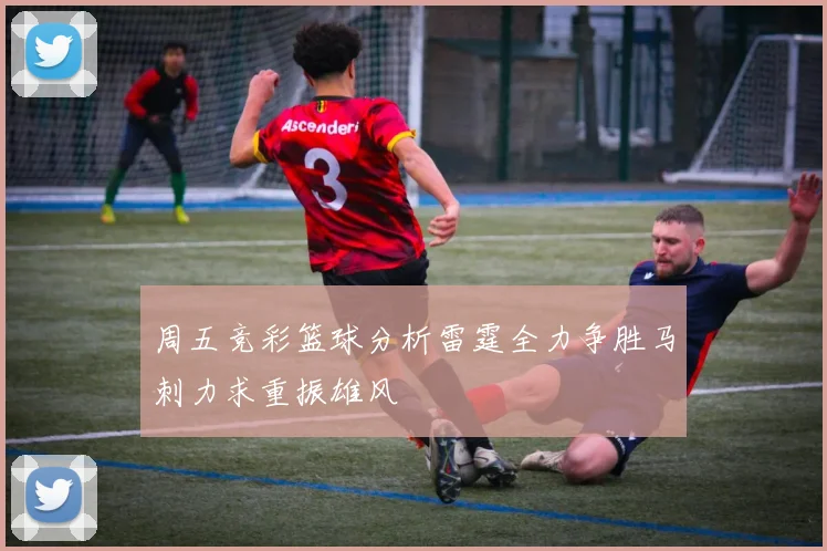 周五竞彩篮球分析雷霆全力争胜马刺力求重振雄风