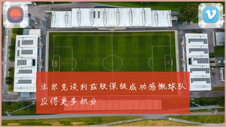 法尔克谈利兹联保级成功感慨球队应得更多积分