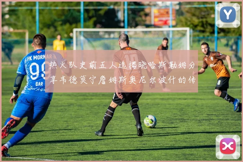 热火队史前五人选揭晓哈斯勒姆分享韦德莫宁詹姆斯奥尼尔波什的传奇地位