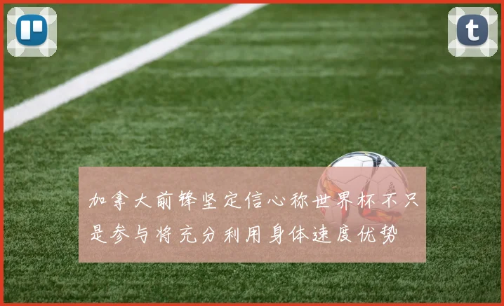 加拿大前锋坚定信心称世界杯不只是参与将充分利用身体速度优势