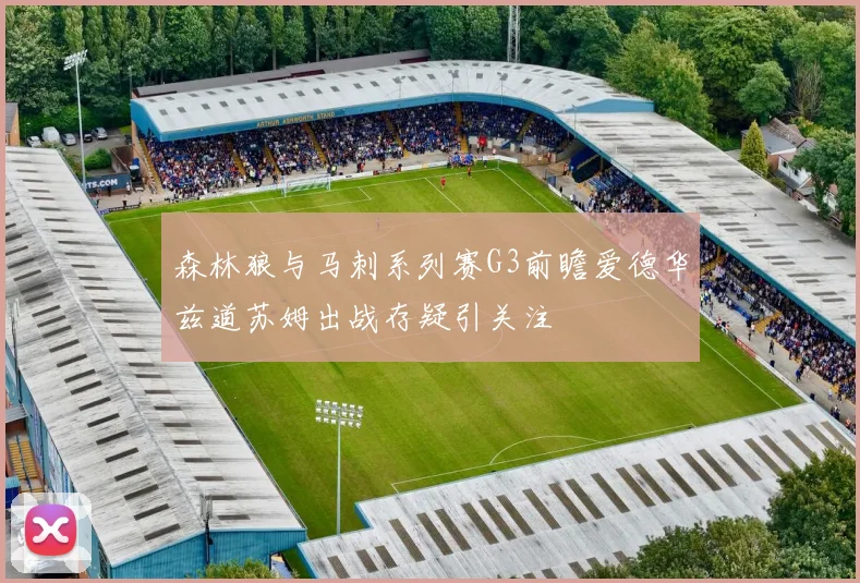 森林狼与马刺系列赛G3前瞻爱德华兹道苏姆出战存疑引关注